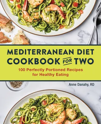 The Mediterranean Diet Cookbook for Two : 100 Perfectly Portioned Recipes for Healthy Eating (Le livre de cuisine du régime méditerranéen pour deux : 100 recettes aux portions parfaites pour une alimentation saine) - The Mediterranean Diet Cookbook for Two: 100 Perfectly Portioned Recipes for Healthy Eating