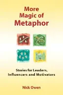 Plus de magie de la métaphore : histoires pour les leaders, les influenceurs et les motivateurs - More Magic of Metaphor: Stories for Leaders, Influencers and Motivators