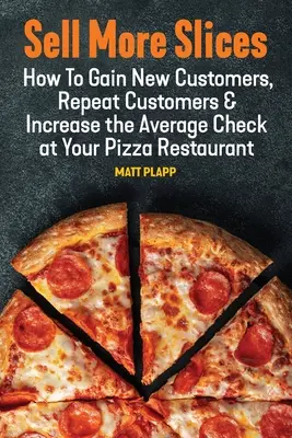 Vendre plus de tranches : Comment gagner de nouveaux clients, fidéliser les clients et augmenter l'addition moyenne de votre restaurant de pizzas - Sell More Slices: How to Gain New Customers, Repeat Customers & Increase the Average Check at Your Pizza Restaurant