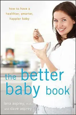 The Better Baby Book : Comment avoir un bébé plus sain, plus intelligent et plus heureux - The Better Baby Book: How to Have a Healthier, Smarter, Happier Baby