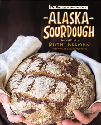 Alaska Sourdough, édition révisée : Le vrai pain d'un vrai alaskien - Alaska Sourdough, Revised Edition: The Real Stuff by a Real Alaskan