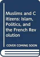 Musulmans et citoyens : Islam, politique et révolution française - Muslims and Citizens: Islam, Politics, and the French Revolution