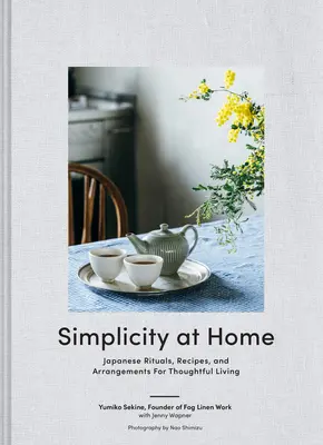 Simplicity at Home : Rituels, recettes et arrangements japonais pour une vie réfléchie - Simplicity at Home: Japanese Rituals, Recipes, and Arrangements for Thoughtful Living