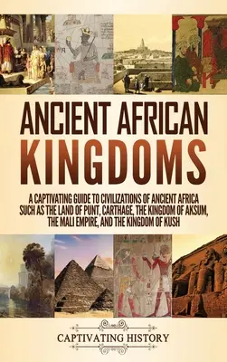 Ancient African Kingdoms : Un guide captivant des civilisations de l'Afrique ancienne telles que le pays de Punt, Carthage, le royaume d'Axoum, le M - Ancient African Kingdoms: A Captivating Guide to Civilizations of Ancient Africa Such as the Land of Punt, Carthage, the Kingdom of Aksum, the M