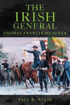 Le général irlandais : Thomas Francis Meagher - The Irish General: Thomas Francis Meagher