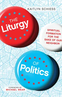 La liturgie de la politique : La formation spirituelle pour l'amour de notre prochain - The Liturgy of Politics: Spiritual Formation for the Sake of Our Neighbor