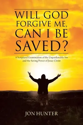 Dieu me pardonnera-t-il, puis-je être sauvé ? Un examen scriptural du péché impardonnable et du pouvoir salvateur de Jésus-Christ - Will God Forgive Me, Can I Be Saved?: A Scriptural Examination of the Unpardonable Sin and the Saving Power of Jesus Christ