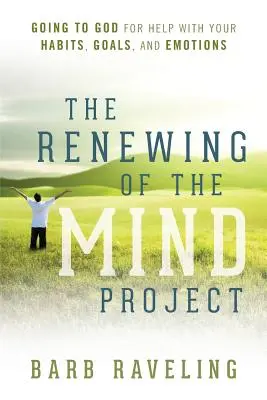 Le projet de renouvellement de l'esprit : S'adresser à Dieu pour obtenir de l'aide pour ses habitudes, ses objectifs et ses émotions - The Renewing of the Mind Project: Going to God for Help with Your Habits, Goals, and Emotions