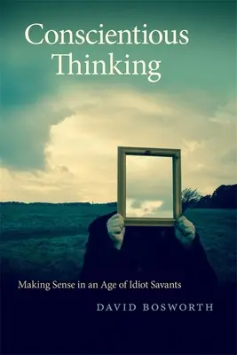 La pensée consciente : Donner du sens à l'ère des savants idiots - Conscientious Thinking: Making Sense in an Age of Idiot Savants