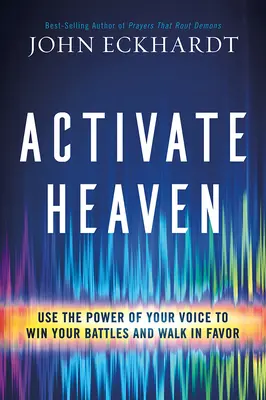 Activez le ciel : Utilisez la puissance de votre voix pour gagner vos batailles et marcher dans la faveur - Activate Heaven: Use the Power of Your Voice to Win Your Battles and Walk in Favor