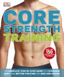 Entraînement à la force centrale - Le guide complet, étape par étape, pour un corps plus fort et une meilleure posture pour les hommes et les femmes - Core Strength Training - The Complete Step-by-Step Guide to a Stronger Body and Better Posture for Men and Women