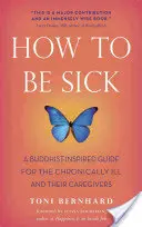 Comment être malade : un guide d'inspiration bouddhiste pour les malades chroniques et leurs soignants - How to Be Sick: A Buddhist-Inspired Guide for the Chronically Ill and Their Caregivers