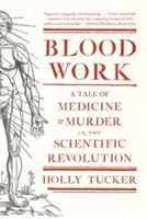 Le travail du sang : Une histoire de médecine et de meurtre dans la révolution scientifique - Blood Work: A Tale of Medicine and Murder in the Scientific Revolution