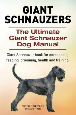 Les Schnauzers Géants. Le manuel ultime du chien schnauzer géant. Le livre du Schnauzer Géant pour les soins, les coûts, l'alimentation, le toilettage, la santé et le dressage. - Giant Schnauzers. The Ultimate Giant Schnauzer Dog Manual. Giant Schnauzer book for care, costs, feeding, grooming, health and training.