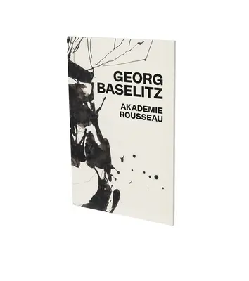 Georg Baselitz : Akademie Rousseau : Catalogue d'exposition Cfa Contemporary Fine Arts Berlin - Georg Baselitz: Akademie Rousseau: Exhibition Catalogue Cfa Contemporary Fine Arts Berlin