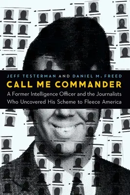 Call Me Commander : Un ancien officier de renseignement et les journalistes qui ont découvert son plan pour tromper l'Amérique - Call Me Commander: A Former Intelligence Officer and the Journalists Who Uncovered His Scheme to Fleece America