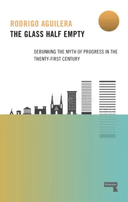 Le verre à moitié vide : Débattre du mythe du progrès au XXIe siècle - The Glass Half-Empty: Debunking the Myth of Progress in the Twenty-First Century