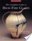 Le guide complet des émaux à haute température : L'émaillage et la cuisson au cône 10 - The Complete Guide to High-Fire Glazes: Glazing & Firing at Cone 10