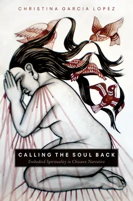 Calling the Soul Back : La spiritualité incarnée dans les récits chicanx - Calling the Soul Back: Embodied Spirituality in Chicanx Narrative