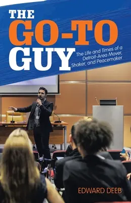 The Go-To Guy : La vie et l'époque d'un homme d'action de la région de Détroit et d'un pacificateur - The Go-To Guy: The Life and Times of a Detroit-Area Mover, Shaker, and Peacemaker