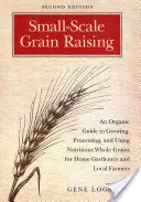 L'élevage de céréales à petite échelle : Un guide biologique de la culture, de la transformation et de l'utilisation de grains entiers nutritifs pour les jardiniers amateurs et les agriculteurs locaux, 2e éd. - Small-Scale Grain Raising: An Organic Guide to Growing, Processing, and Using Nutritious Whole Grains for Home Gardeners and Local Farmers, 2nd E