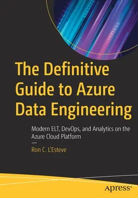 Le guide définitif de l'ingénierie des données Azure : Elt, Devops et Analytics modernes sur la plateforme Azure Cloud - The Definitive Guide to Azure Data Engineering: Modern Elt, Devops, and Analytics on the Azure Cloud Platform