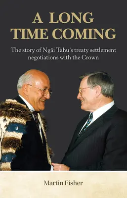 A Long Time Coming : L'histoire des négociations du traité de Ngai Tahu avec la Couronne - A Long Time Coming: The Story of Ngai Tahu's Treaty Settlement Negotiations with the Crown