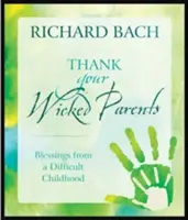 Remerciez vos méchants parents : Les bénédictions d'une enfance difficile - Thank Your Wicked Parents: Blessings from a Difficult Childhood