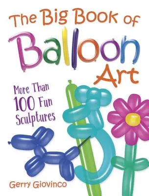 Le grand livre de l'art du ballon : Plus de 100 sculptures amusantes - The Big Book of Balloon Art: More Than 100 Fun Sculptures