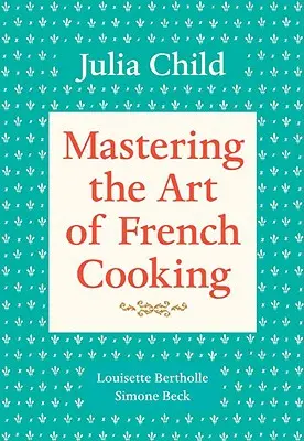 Maîtriser l'art de la cuisine française, volume 1 : un livre de cuisine - Mastering the Art of French Cooking, Volume 1: A Cookbook