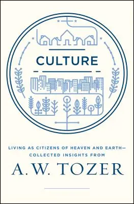 La culture : Vivre en tant que citoyens du ciel sur terre - Recueil de réflexions de A.W. Tozer - Culture: Living as Citizens of Heaven on Earth--Collected Insights from A.W. Tozer