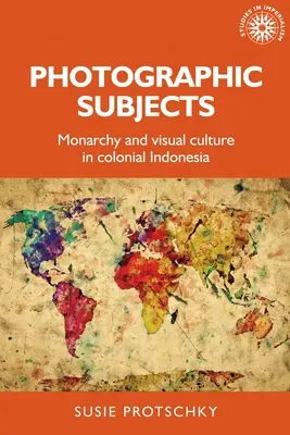 Sujets photographiques : Monarchie et culture visuelle dans l'Indonésie coloniale - Photographic Subjects: Monarchy and Visual Culture in Colonial Indonesia