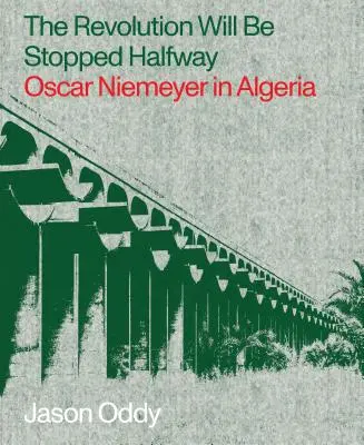 La révolution s'arrêtera à mi-chemin : Oscar Niemeyer en Algérie - The Revolution Will Be Stopped Halfway: Oscar Niemeyer in Algeria