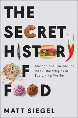 L'histoire secrète de l'alimentation : histoires étranges mais vraies sur les origines de tout ce que nous mangeons - The Secret History of Food: Strange But True Stories about the Origins of Everything We Eat