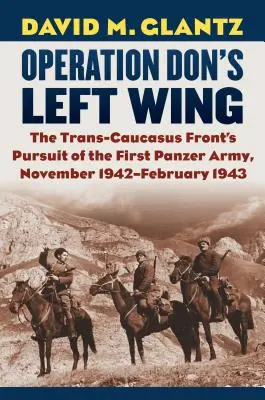 L'aile gauche de l'opération Don : La poursuite de la première armée de Panzers par le front transcaucasien, novembre 1942-février 1943 - Operation Don's Left Wing: The Trans-Caucasus Front's Pursuit of the First Panzer Army, November 1942-February 1943