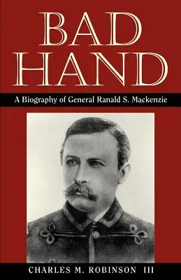 Bad Hand : Biographie du général Ranald S. MacKenzie - Bad Hand: A Biography of General Ranald S. MacKenzie