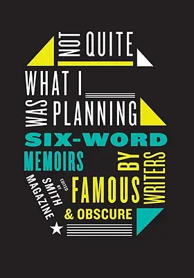 Pas tout à fait ce que j'avais prévu : Mémoires en six mots d'écrivains célèbres et obscurs - Not Quite What I Was Planning: Six-Word Memoirs by Writers Famous and Obscure