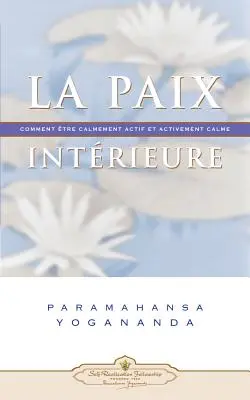 La Paix Interieure : Comment Tre Calmement Actif Et Activement Calme - La Paix Interieure: Comment Tre Calmement Actif Et Activement Calme