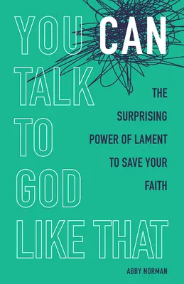 Vous pouvez parler à Dieu comme ça : Le pouvoir surprenant des lamentations pour sauver votre foi - You Can Talk to God Like That: The Surprising Power of Lament to Save Your Faith