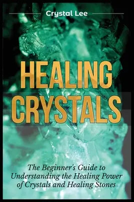 Cristaux de guérison : Guide du débutant pour comprendre le pouvoir de guérison des cristaux et des pierres de guérison - Healing Crystals: Beginner's Guide to Understanding the Healing Power of Crystals and Healing Stones