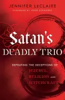 Le trio mortel de Satan : Vaincre les tromperies de Jézabel, de la religion et de la sorcellerie - Satan's Deadly Trio: Defeating the Deceptions of Jezebel, Religion and Witchcraft