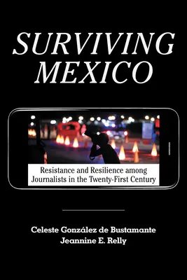 Survivre au Mexique : Résistance et résilience des journalistes au XXIe siècle - Surviving Mexico: Resistance and Resilience Among Journalists in the Twenty-First Century