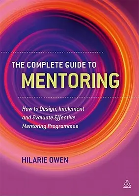 Le guide complet du mentorat : Comment concevoir, mettre en œuvre et évaluer des programmes de mentorat efficaces - The Complete Guide to Mentoring: How to Design, Implement and Evaluate Effective Mentoring Programmes