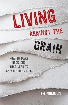 Vivre à contre-courant : Comment prendre des décisions qui mènent à une vie authentique - Living Against the Grain: How to Make Decisions That Lead to an Authentic Life