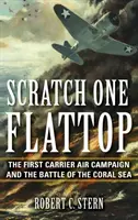 Scratch One Flattop : La première campagne aérienne des porte-avions et la bataille de la mer de Corail - Scratch One Flattop: The First Carrier Air Campaign and the Battle of the Coral Sea