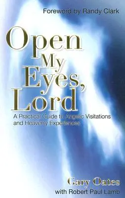 Ouvrez mes yeux, Seigneur : Un guide pratique des visites angéliques et des expériences célestes - Open My Eyes, Lord: A Practical Guide to Angelic Visitations and Heavenly Experiences