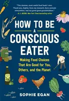 Comment être un mangeur conscient : Faire des choix alimentaires qui sont bons pour vous, pour les autres et pour la planète - How to Be a Conscious Eater: Making Food Choices That Are Good for You, Others, and the Planet