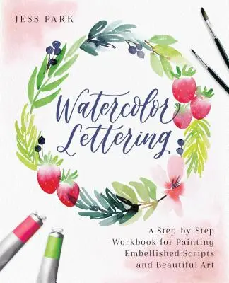 Le lettrage à l'aquarelle : Un cahier d'exercices étape par étape pour peindre des textes embellis et des œuvres d'art magnifiques - Watercolor Lettering: A Step-By-Step Workbook for Painting Embellished Scripts and Beautiful Art