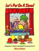 Le spectacle, c'est pour nous ! Un manuel d'initiation au théâtre pour les jeunes acteurs - Let's Put on a Show!: A Beginner's Theatre Handbook for Young Actors