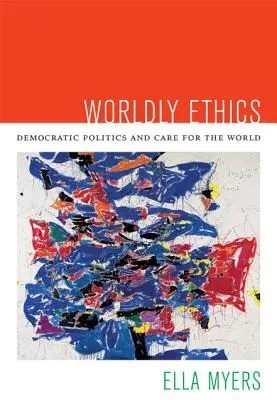 L'éthique du monde : Politique démocratique et souci du monde - Worldly Ethics: Democratic Politics and Care for the World
